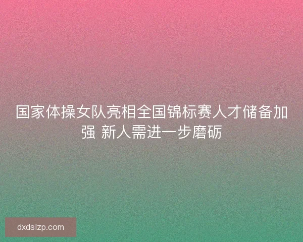 国家体操女队亮相全国锦标赛人才储备加强 新人需进一步磨砺