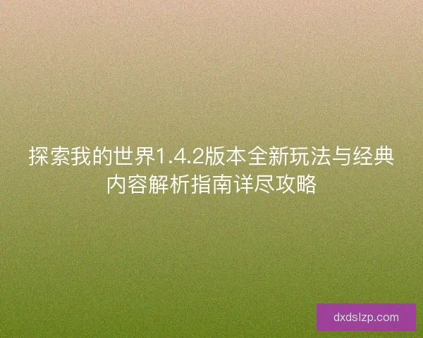 探索我的世界1.4.2版本全新玩法与经典内容解析指南详尽攻略