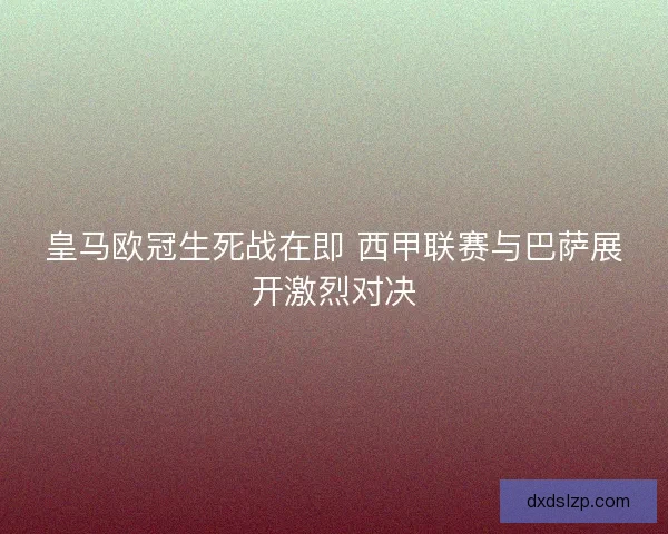 皇马欧冠生死战在即 西甲联赛与巴萨展开激烈对决